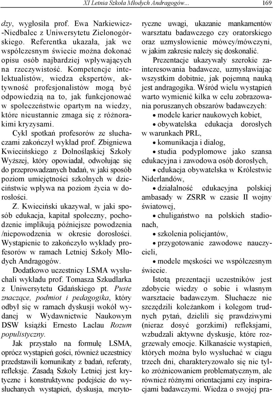 Kompetencje intelektualistów, wiedza ekspertów, aktywność profesjonalistów mogą być odpowiedzią na to, jak funkcjonować w społeczeństwie opartym na wiedzy, które nieustannie zmaga się z różnorakimi