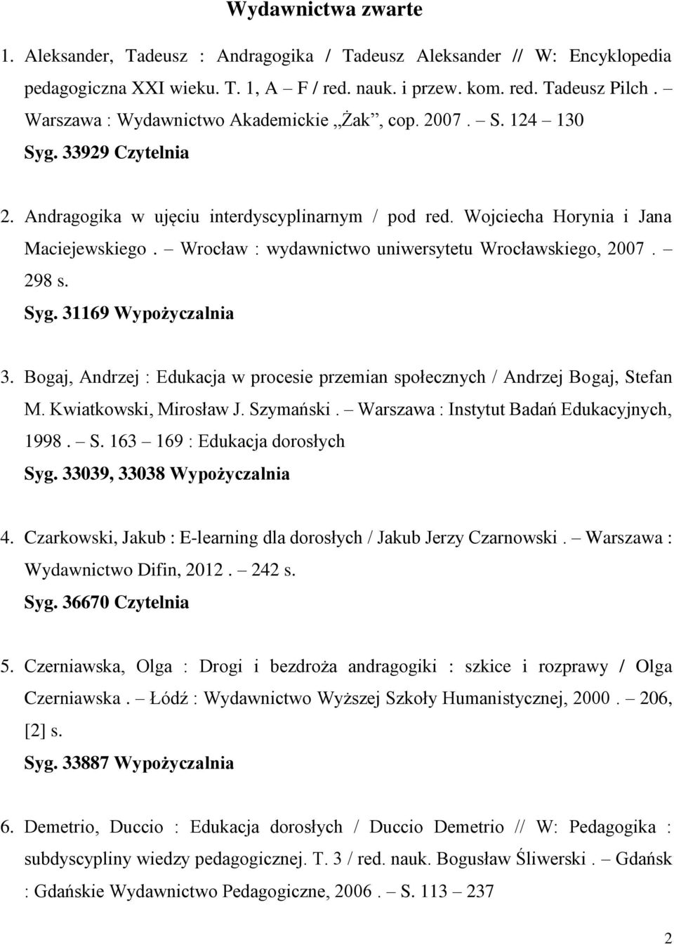 Wrocław : wydawnictwo uniwersytetu Wrocławskiego, 2007. 298 s. Syg. 31169 Wypożyczalnia 3. Bogaj, Andrzej : Edukacja w procesie przemian społecznych / Andrzej Bogaj, Stefan M. Kwiatkowski, Mirosław J.