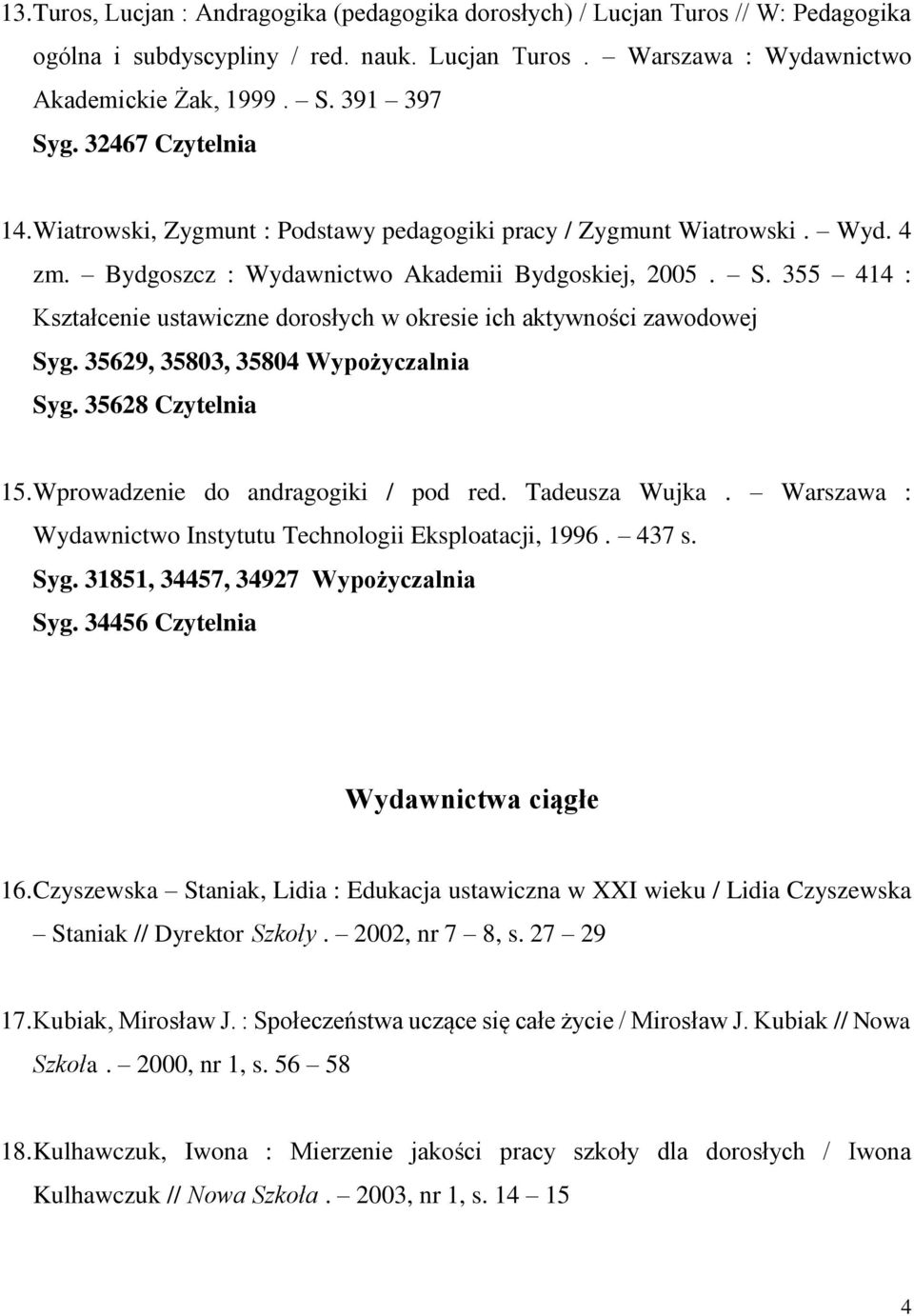 355 414 : Kształcenie ustawiczne dorosłych w okresie ich aktywności zawodowej Syg. 35629, 35803, 35804 Wypożyczalnia Syg. 35628 Czytelnia 15. Wprowadzenie do andragogiki / pod red. Tadeusza Wujka.