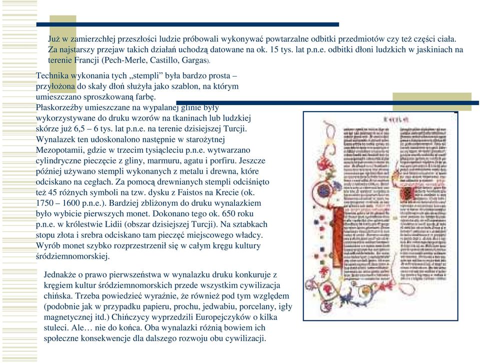 Płaskorzeźby umieszczane na wypalanej glinie były wykorzystywane do druku wzorów na tkaninach lub ludzkiej skórze już 6,5 6 tys. lat p.n.e. na terenie dzisiejszej Turcji.