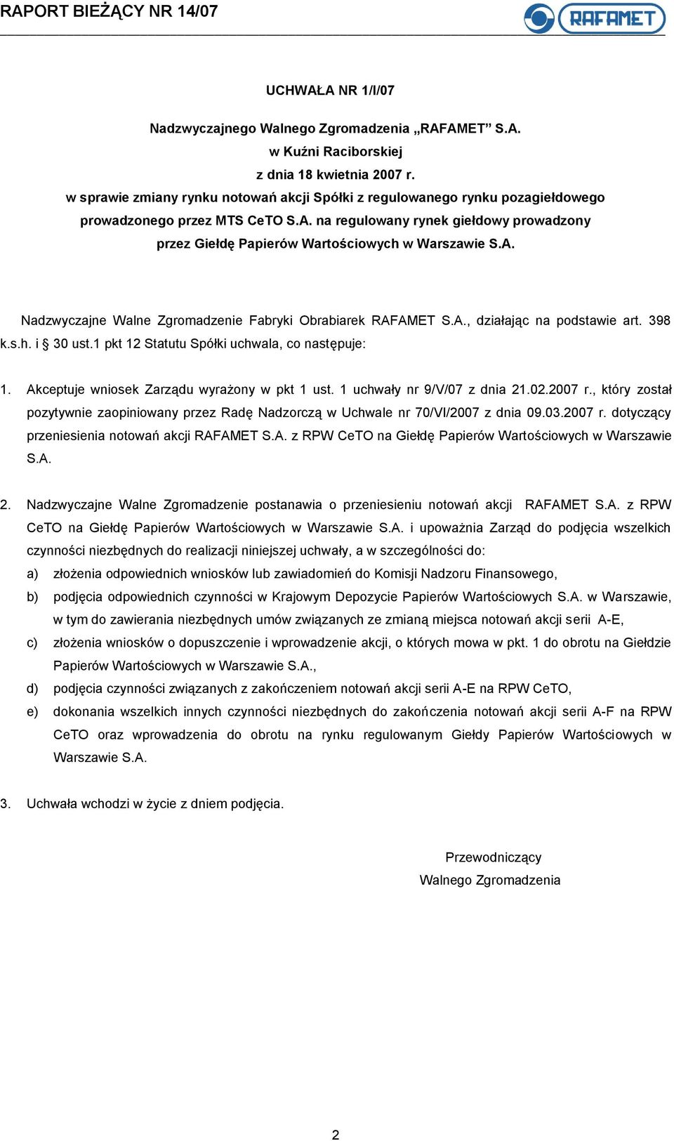 Akceptuje wniosek Zarządu wyrażony w pkt 1 ust. 1 uchwały nr 9/V/07 z dnia 21.02.2007 r., który został pozytywnie zaopiniowany przez Radę Nadzorczą w Uchwale nr 70/VI/2007 z dnia 09.03.2007 r. dotyczący przeniesienia notowań akcji RAFAMET S.