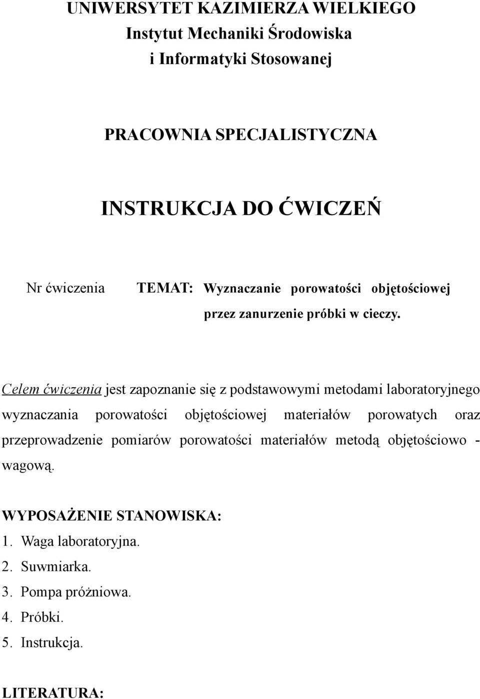 Celem ćwiczenia jest zapoznanie się z podstawowymi metodami laboratoryjnego wyznaczania porowatości objętościowej materiałów porowatych oraz