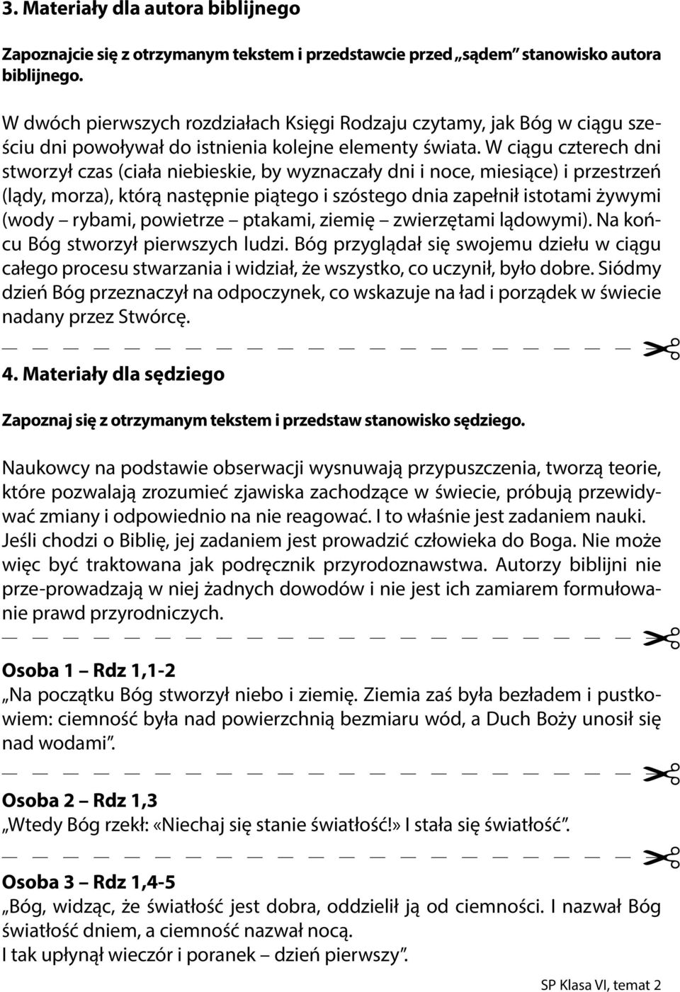 W ciągu czterech dni stworzył czas (ciała niebieskie, by wyznaczały dni i noce, miesiące) i przestrzeń (lądy, morza), którą następnie piątego i szóstego dnia zapełnił istotami żywymi (wody rybami,