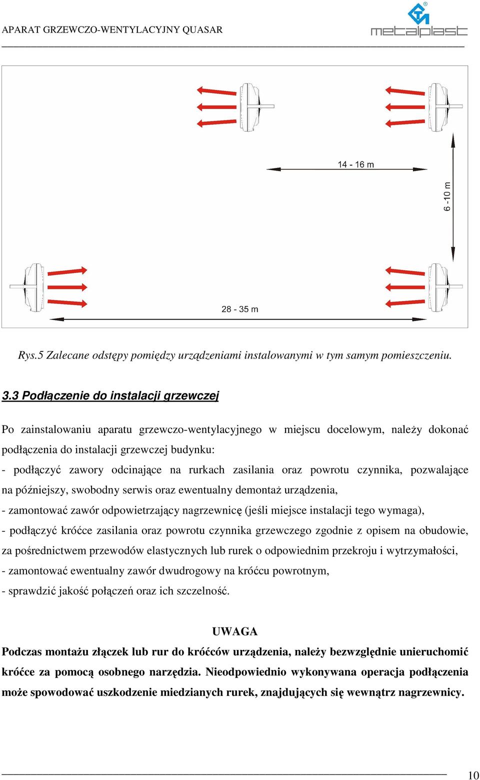 na rurkach zasilania oraz powrotu, pozwalające na późniejszy, swobodny serwis oraz ewentualny demontaŝ urządzenia, - zamontować zawór odjący nagrzewnicę (jeśli miejsce instalacji tego wymaga), -
