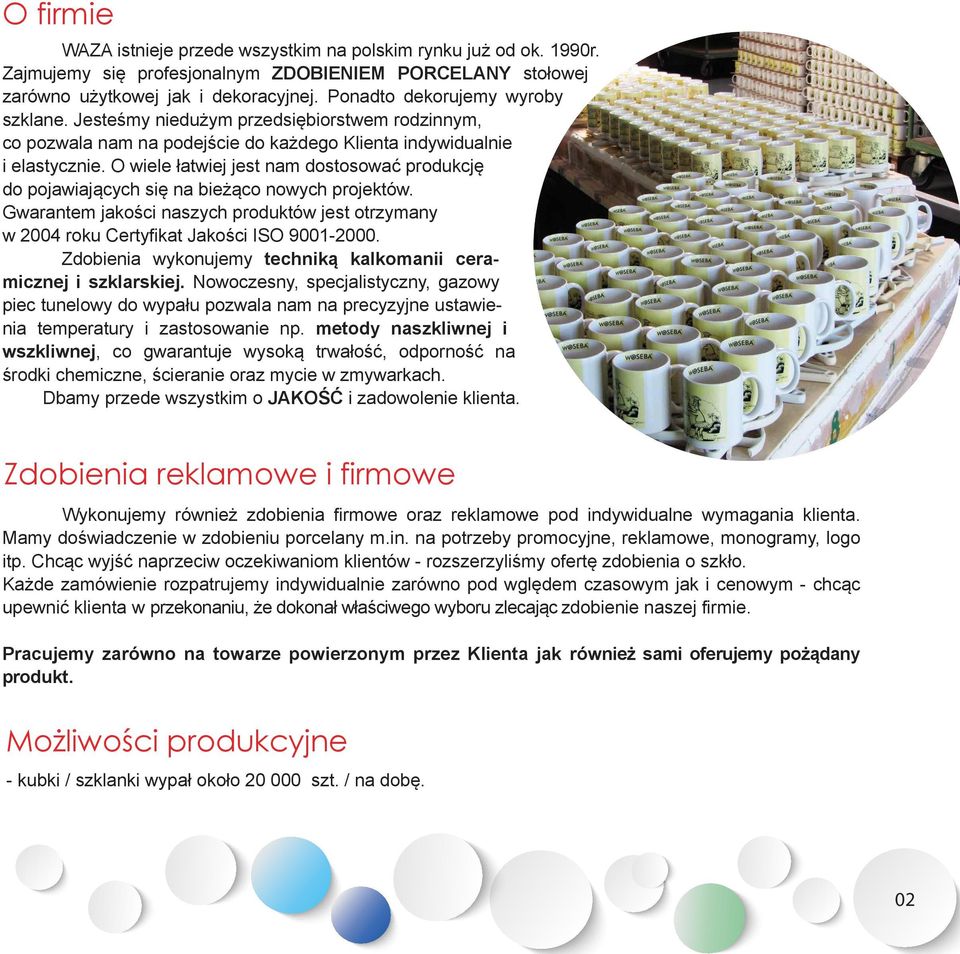 O wiele łatwiej jest nam dostosować produkcję do pojawiających się na bieżąco nowych projektów. Gwarantem jakości naszych produktów jest otrzymany w 2004 roku Certyfikat Jakości ISO 9001-2000.