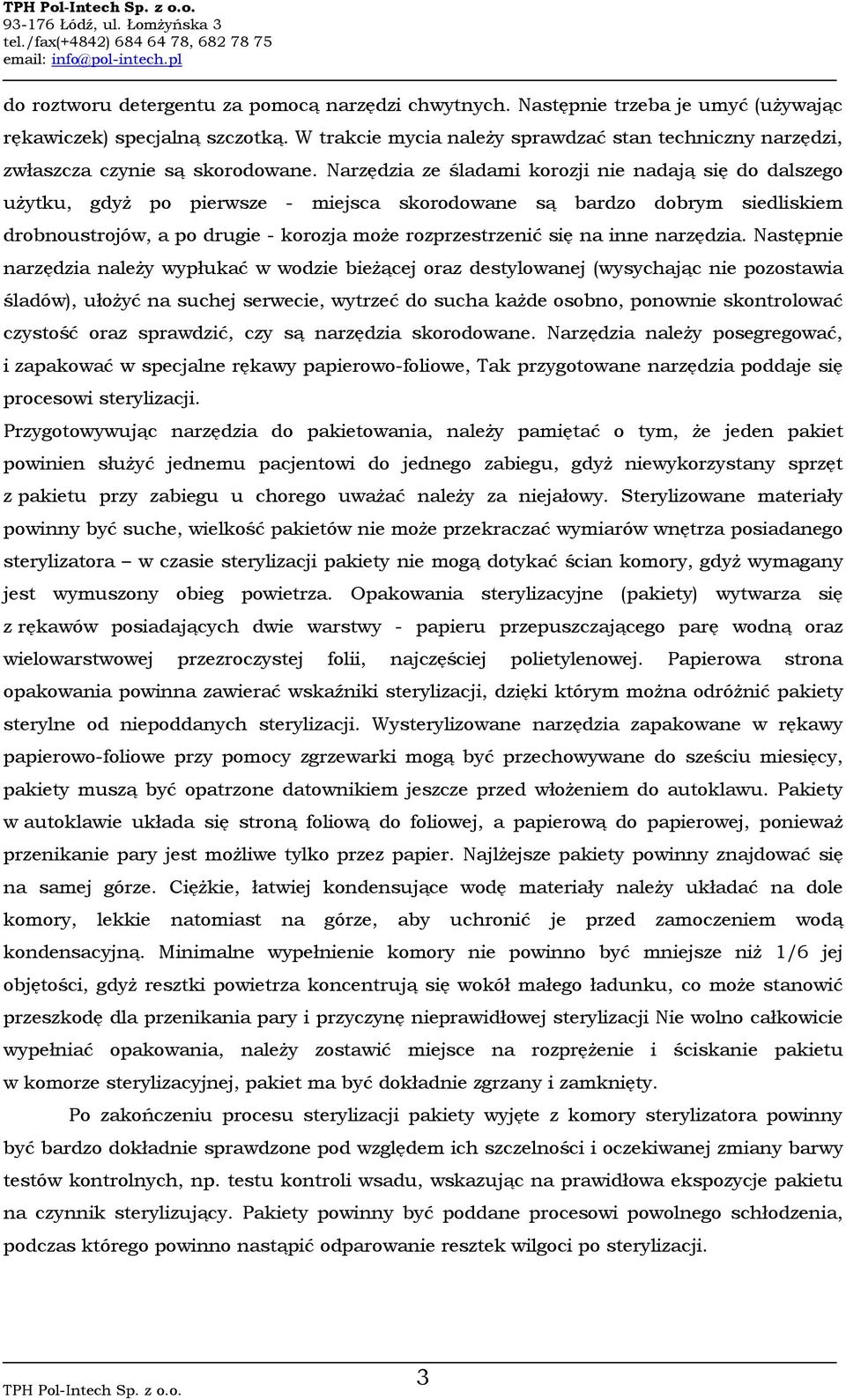 Narzędzia ze śladami korozji nie nadają się do dalszego użytku, gdyż po pierwsze - miejsca skorodowane są bardzo dobrym siedliskiem drobnoustrojów, a po drugie - korozja może rozprzestrzenić się na