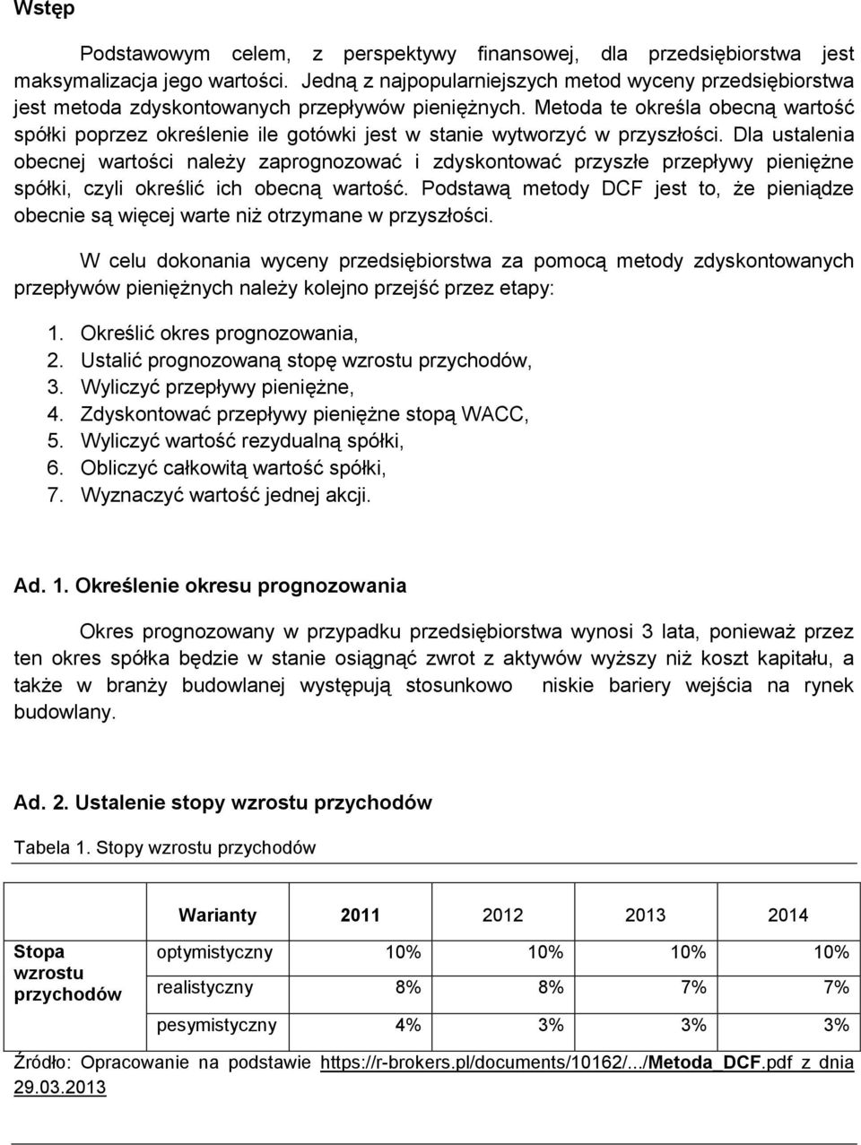 Metoda te określa obecną wartość spółki poprzez określenie ile gotówki jest w stanie wytworzyć w przyszłości.