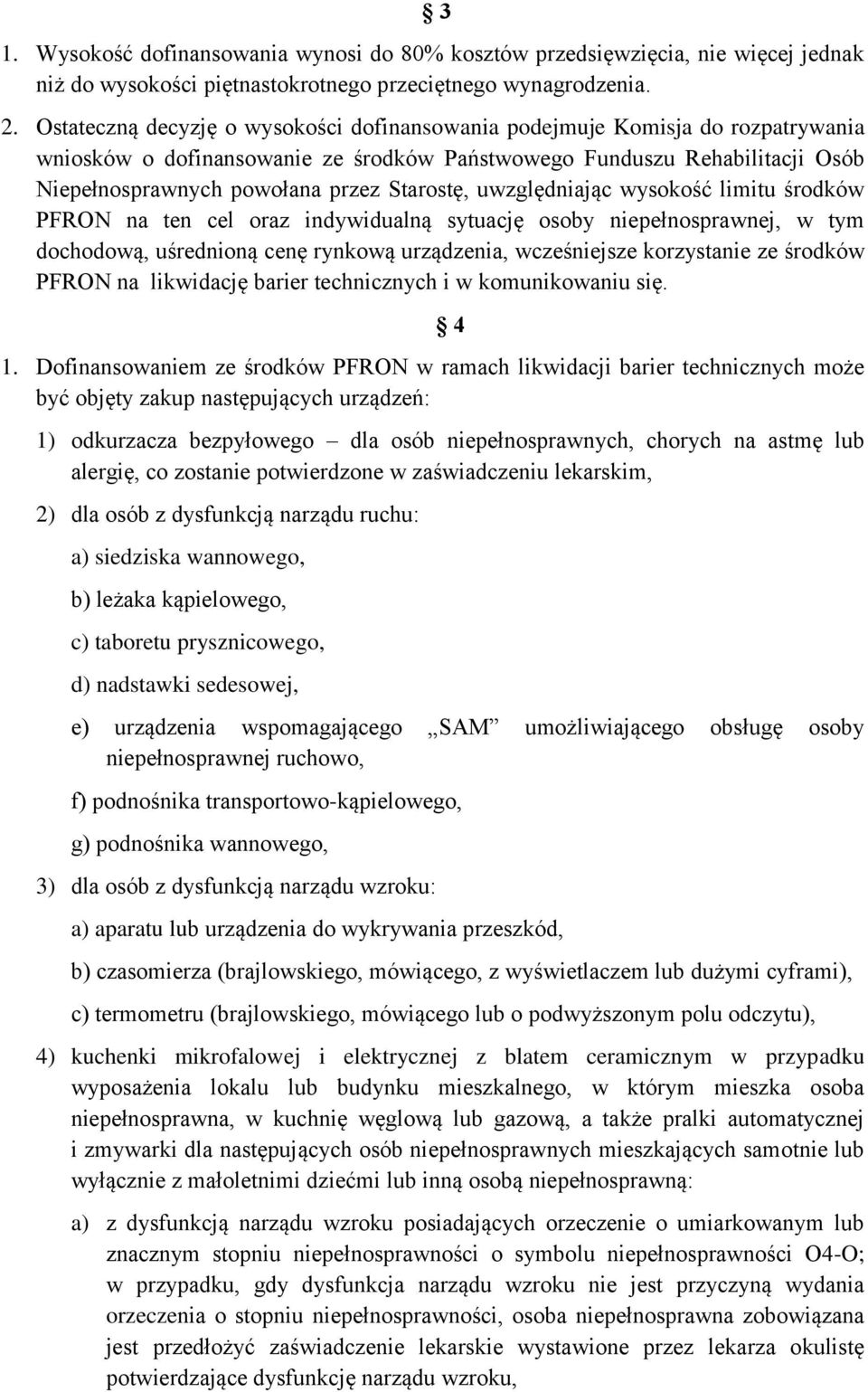 Starostę, uwzględniając wysokość limitu środków PFRON na ten cel oraz indywidualną sytuację osoby niepełnosprawnej, w tym dochodową, uśrednioną cenę rynkową urządzenia, wcześniejsze korzystanie ze