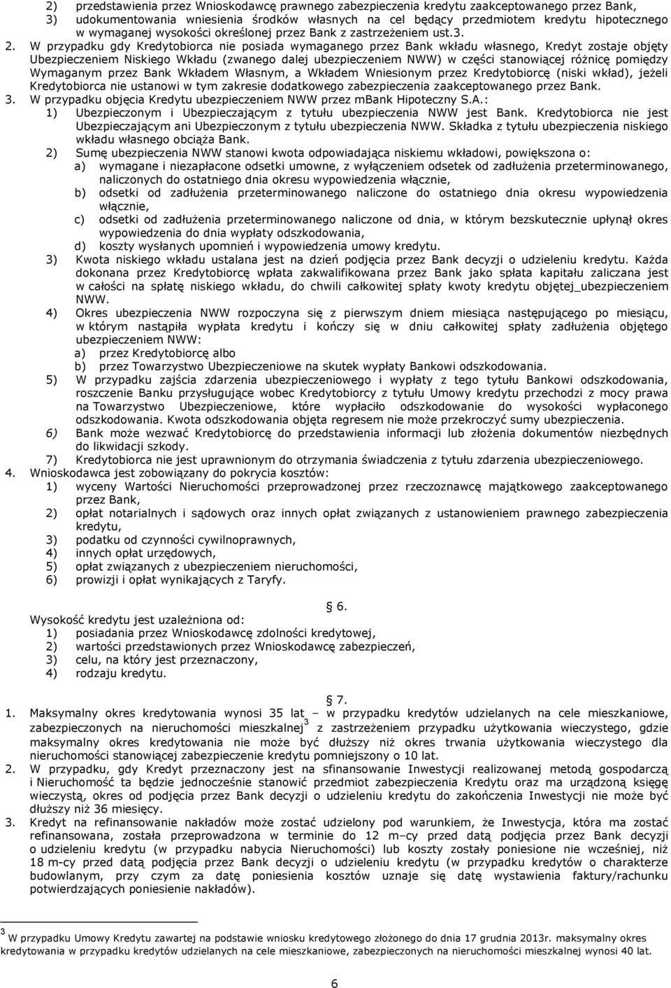 W przypadku gdy Kredytobiorca nie posiada wymaganego przez Bank wkładu własnego, Kredyt zostaje objęty Ubezpieczeniem Niskiego Wkładu (zwanego dalej ubezpieczeniem NWW) w części stanowiącej różnicę