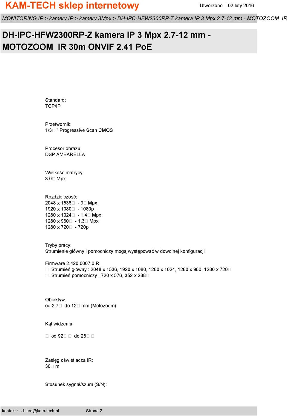 3 Mpx 1280 x 720-720p Tryby pracy: Strumienie główny i pomocniczy mogą występować w dowolnej konfiguracji Firmware 2.420.0007.0.R Strumień główny : 2048 x 1536, 1920 x 1080, 1280 x 1024, 1280 x 960, 1280 x 720 Strumień pomocniczy : 720 x 576, 352 x 288 Obiektyw: od 2.