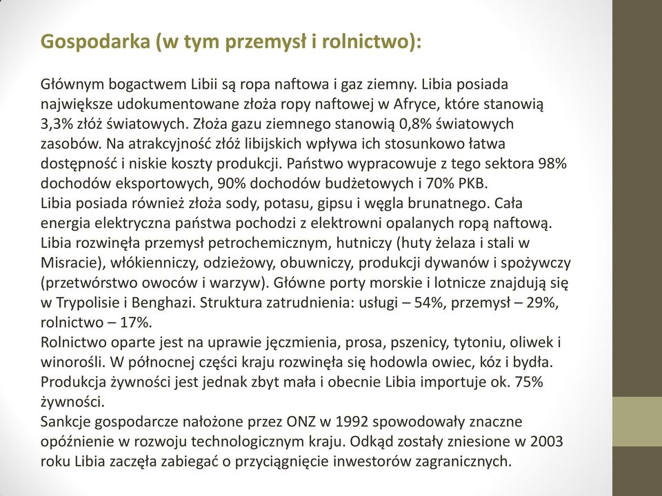 Na atrakcyjnośd złóż libijskich wpływa ich stosunkowo łatwa dostępnośd i niskie koszty produkcji. Paostwo wypracowuje z tego sektora 98% dochodów eksportowych, 90% dochodów budżetowych i 70% PKB.