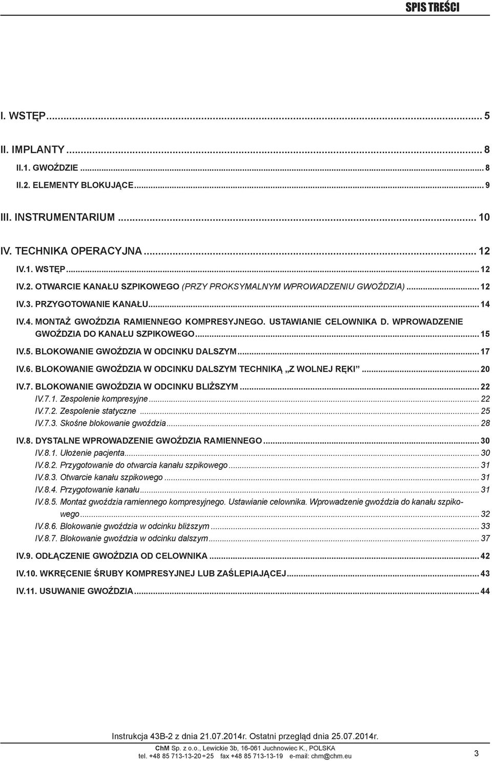 BLOKOWANIE GWOŹDZIA W ODCINKU DALSZYM TECHNIKĄ Z WOLNEJ RĘKI 20 IV.7. BLOKOWANIE GWOŹDZIA W ODCINKU BLIŻSZYM 22 IV.7.1. Zespolenie kompresyjne... 22 IV.7.2. Zespolenie statyczne... 25 IV.7.3.