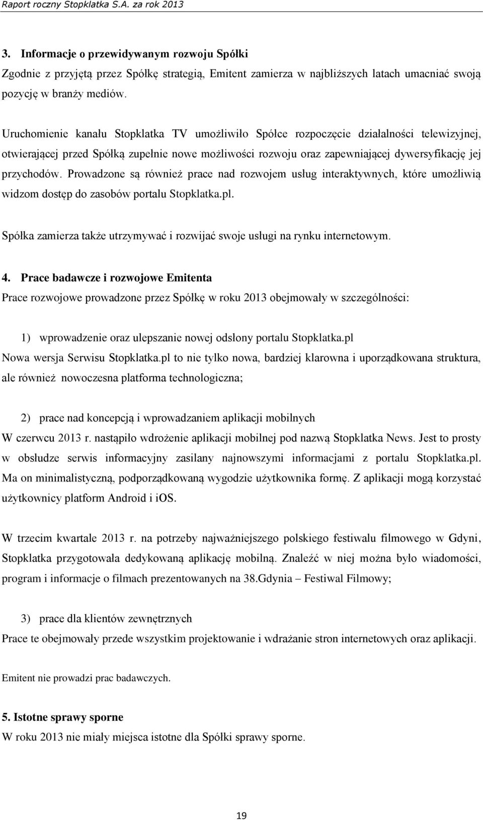 Prowadzone są również prace nad rozwojem usług interaktywnych, które umożliwią widzom dostęp do zasobów portalu Stopklatka.pl.