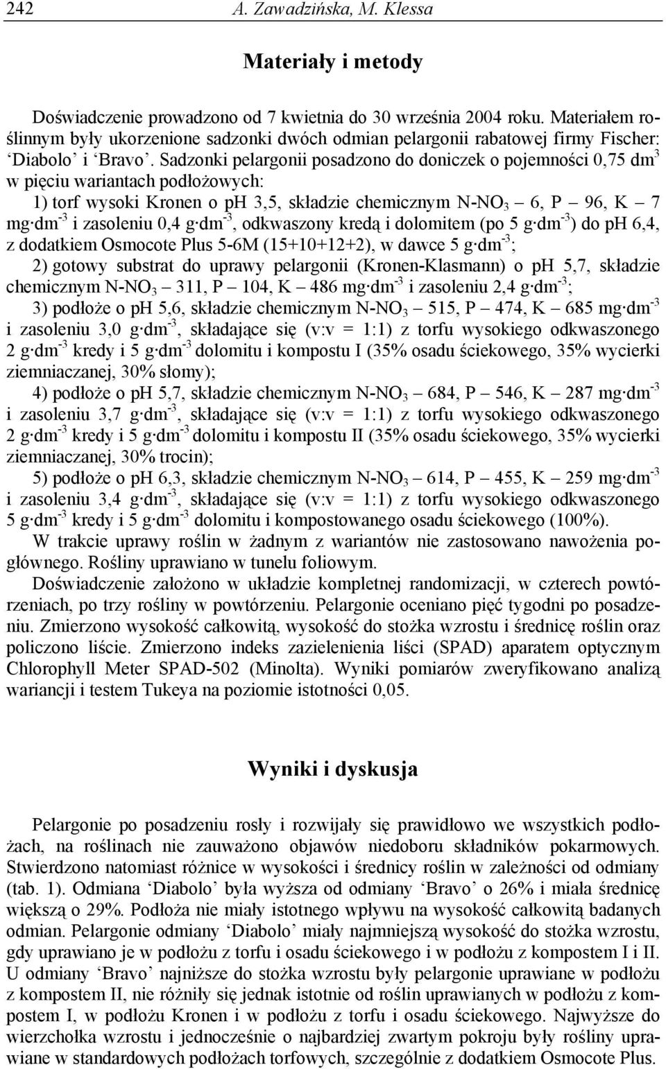 Sadzonki pelargonii posadzono do doniczek o pojemności 0,75 dm 3 w pięciu wariantach podłożowych: 1) torf wysoki Kronen o ph 3,5, składzie chemicznym N-NO 3 6, P 96, K 7 mg dm -3 i zasoleniu 0,4 g dm