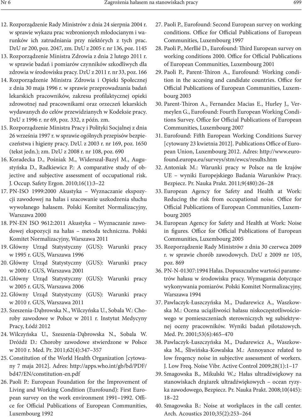 Rozporządzenie Ministra Zdrowia z dnia 2 lutego 211 r. w sprawie badań i pomiarów czynników szkodliwych dla zdrowia w środowisku pracy. DzU z 211 r. nr 33, poz. 166 14.