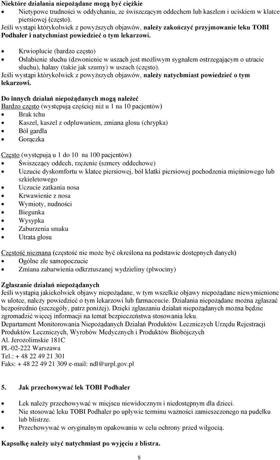 Krwioplucie (bardzo często) Osłabienie słuchu (dzwonienie w uszach jest możliwym sygnałem ostrzegającym o utracie słuchu), hałasy (takie jak szumy) w uszach (często).