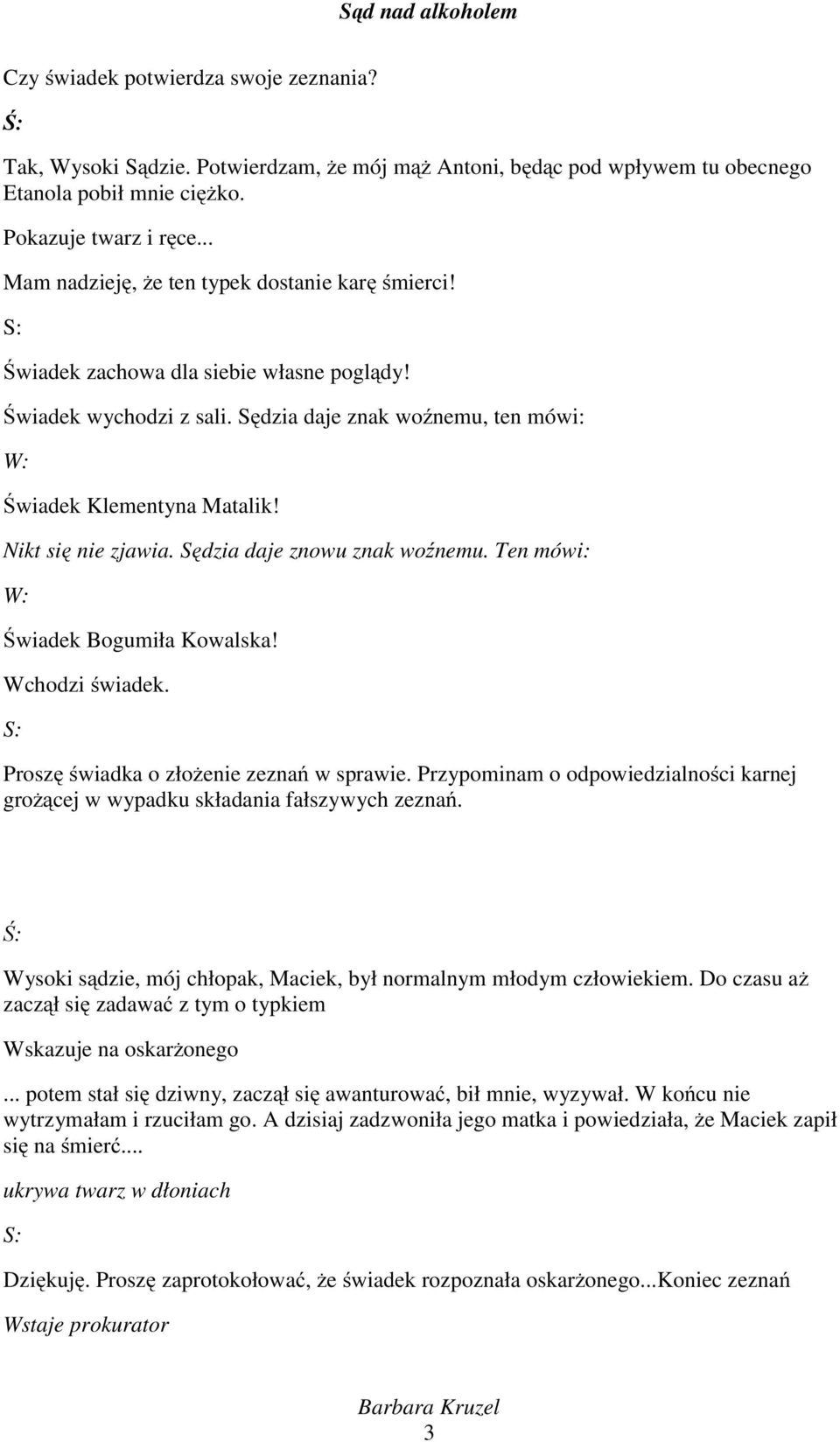 Nikt się nie zjawia. Sędzia daje znowu znak woźnemu. Ten mówi: W: Świadek Bogumiła Kowalska! Wchodzi świadek. Proszę świadka o złożenie zeznań w sprawie.