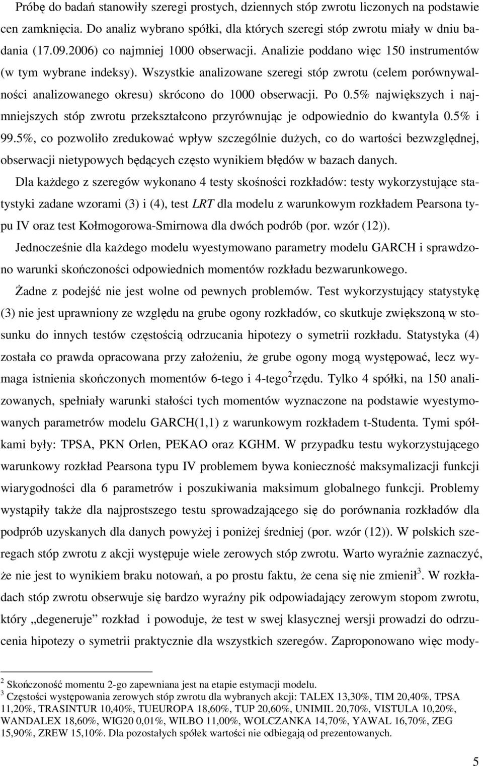 Wszystkie analizowane szeregi stóp zwrotu (celem porównywalności analizowanego okresu) skrócono do 000 obserwacji. Po 0.