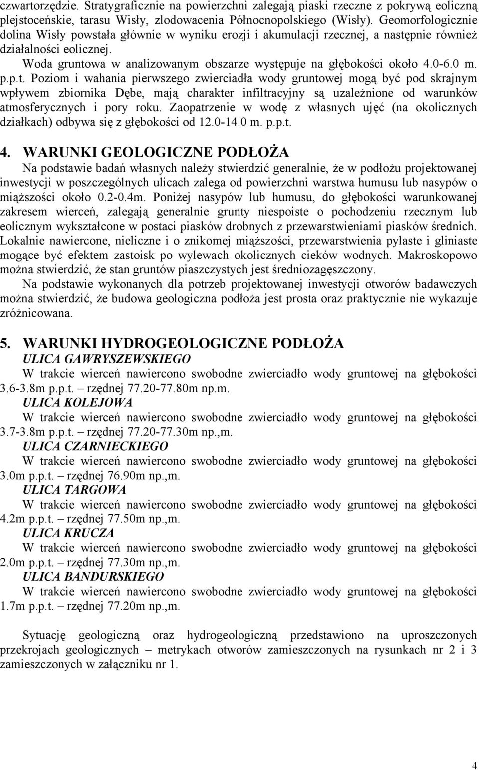 Woda gruntowa w analizowanym obszarze występuje na głębokości około 4.0-6.0 m. p.p.t. Poziom i wahania pierwszego zwierciadła wody gruntowej mogą być pod skrajnym wpływem zbiornika Dębe, mają charakter infiltracyjny są uzależnione od warunków atmosferycznych i pory roku.