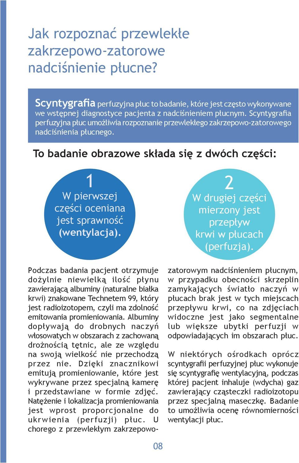 To badanie obrazowe składa się z dwóch części: 1 W pierwszej części oceniana jest sprawność (wentylacja). 2 W drugiej części mierzony jest przepływ krwi w płucach (perfuzja).