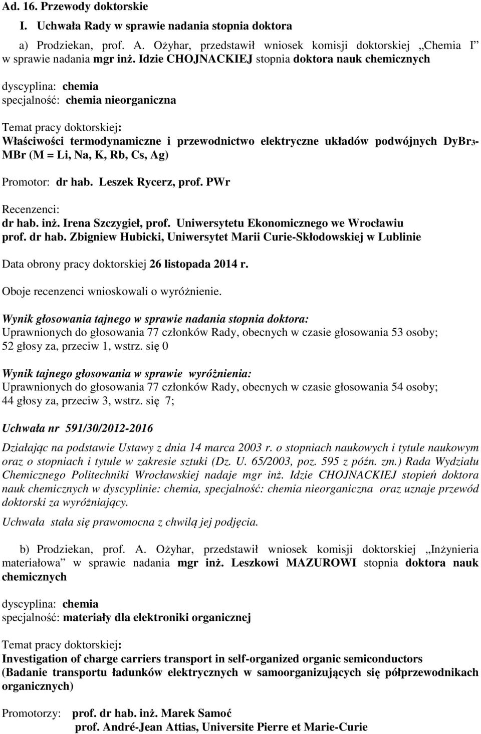 podwójnych DyBr3- MBr (M = Li, Na, K, Rb, Cs, Ag) Promotor: dr hab. Leszek Rycerz, prof. PWr Recenzenci: dr hab. inż. Irena Szczygieł, prof. Uniwersytetu Ekonomicznego we Wrocławiu prof. dr hab. Zbigniew Hubicki, Uniwersytet Marii Curie-Skłodowskiej w Lublinie Data obrony pracy doktorskiej 26 listopada 2014 r.