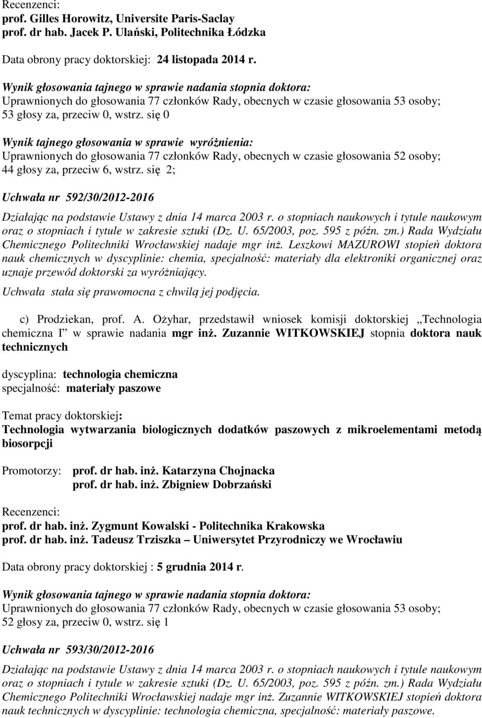 się 0 Wynik tajnego głosowania w sprawie wyróżnienia: Uprawnionych do głosowania 77 członków Rady, obecnych w czasie głosowania 52 osoby; 44 głosy za, przeciw 6, wstrz.