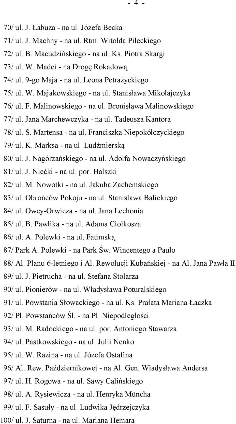 Tadeusza Kantora 78/ ul. S. Martensa - na ul. Franciszka Niepokólczyckiego 79/ ul. K. Marksa - na ul. Ludźmierską 80/ ul. J. Nagórzańskiego - na ul. Adolfa Nowaczyńskiego 81/ ul. J. Niećki - na ul.