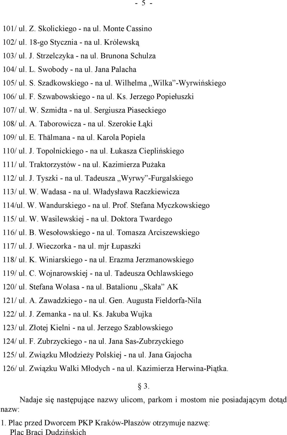 Thälmana - na ul. Karola Popiela 110/ ul. J. Topolnickiego - na ul. Łukasza Cieplińskiego 111/ ul. Traktorzystów - na ul. Kazimierza Pużaka 112/ ul. J. Tyszki - na ul.