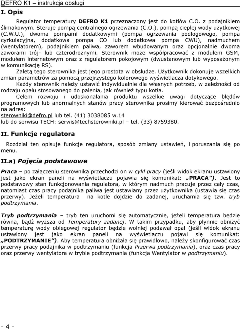 opcjonalnie dwoma zaworami trój- lub czterodrożnymi. Sterownik może współpracować z modułem GSM, modułem internetowym oraz z regulatorem pokojowym (dwustanowym lub wyposażonym w komunikację RS).