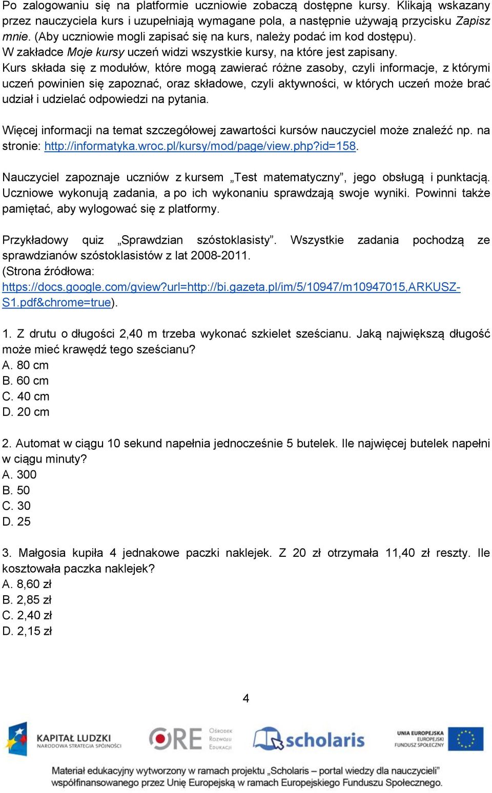 Kurs składa się z modułów, które mogą zawierać różne zasoby, czyli informacje, z którymi uczeń powinien się zapoznać, oraz składowe, czyli aktywności, w których uczeń może brać udział i udzielać