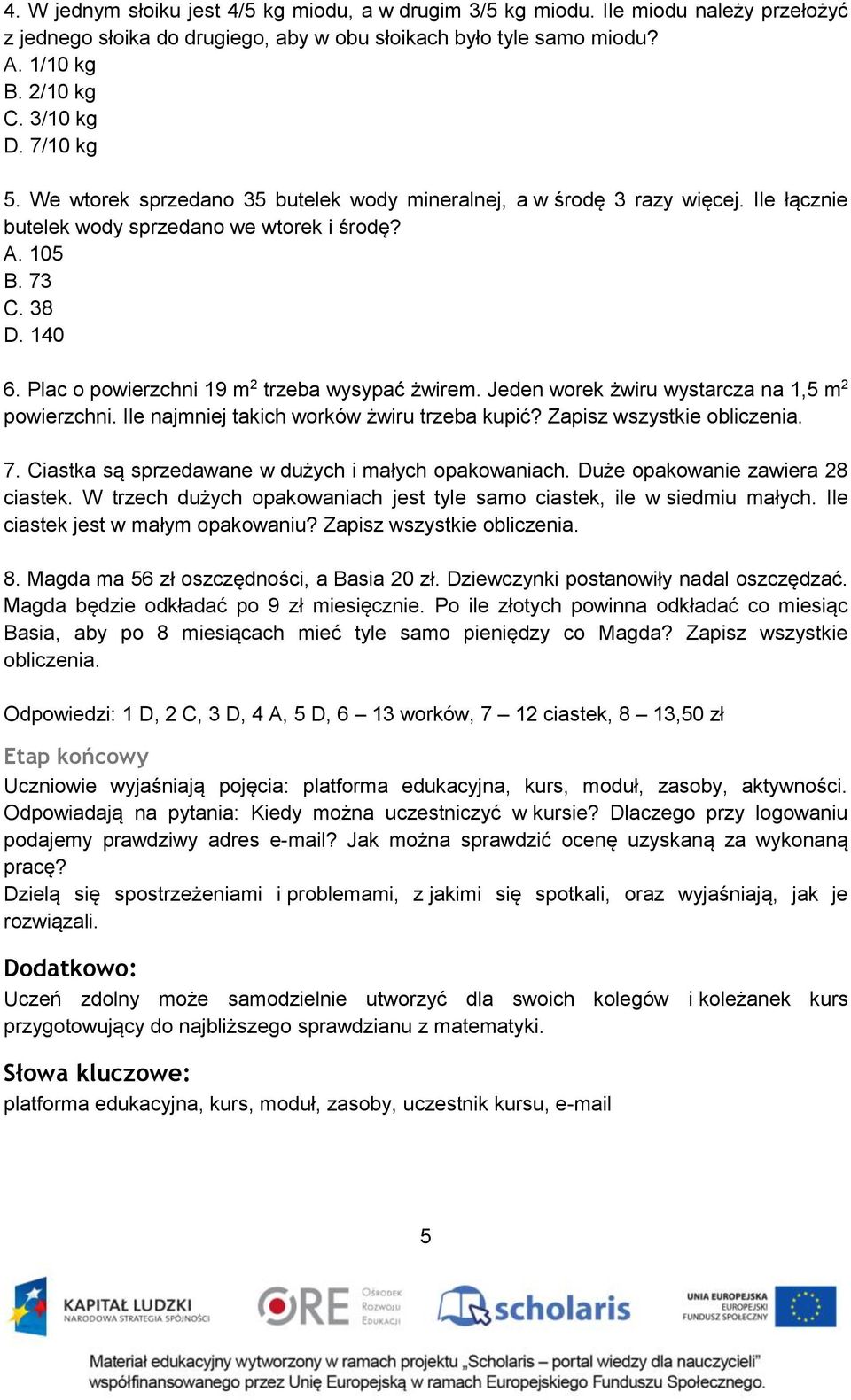 Plac o powierzchni 19 m 2 trzeba wysypać żwirem. Jeden worek żwiru wystarcza na 1,5 m 2 powierzchni. Ile najmniej takich worków żwiru trzeba kupić? Zapisz wszystkie obliczenia. 7.