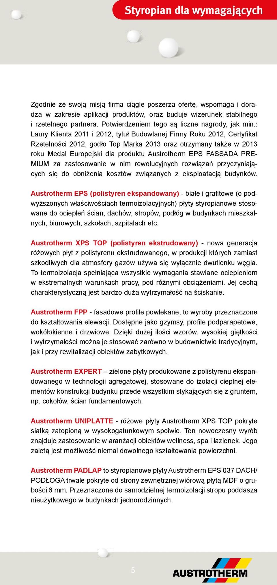 : Laury Klienta 2011 i 2012, tytuł Budowlanej Firmy Roku 2012, Certyfikat Rzetelności 2012, godło Top Marka 2013 oraz otrzymany także w 2013 roku Medal Europejski dla produktu Austrotherm EPS FASSADA