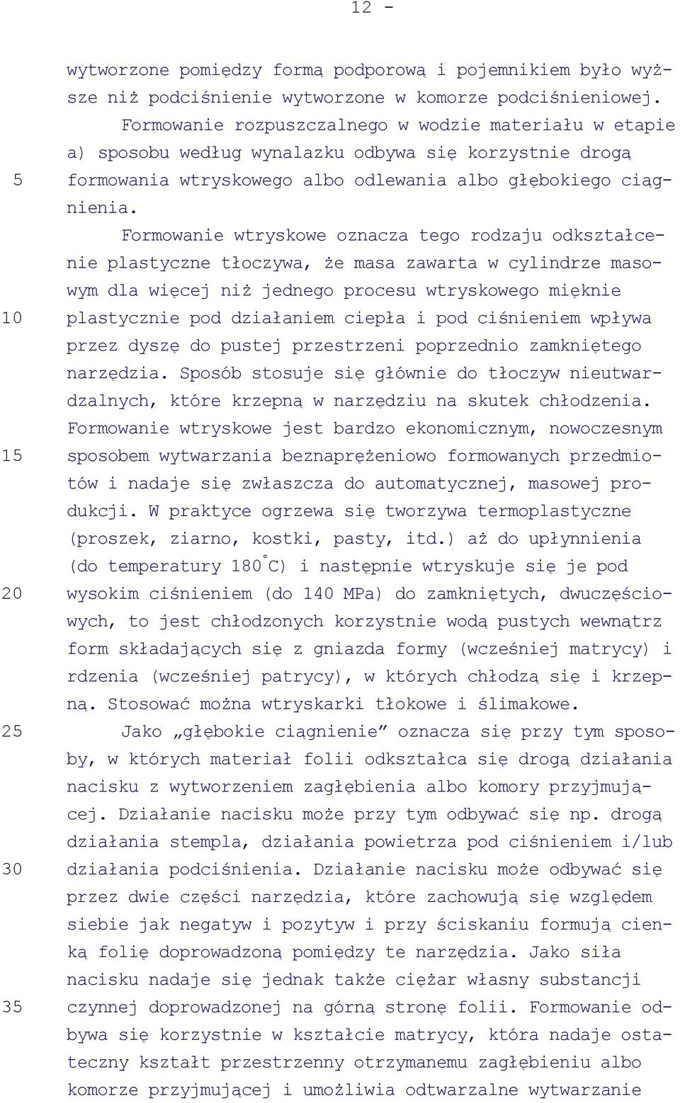 Formowanie wtryskowe oznacza tego rodzaju odkształcenie plastyczne tłoczywa, że masa zawarta w cylindrze masowym dla więcej niż jednego procesu wtryskowego mięknie plastycznie pod działaniem ciepła i