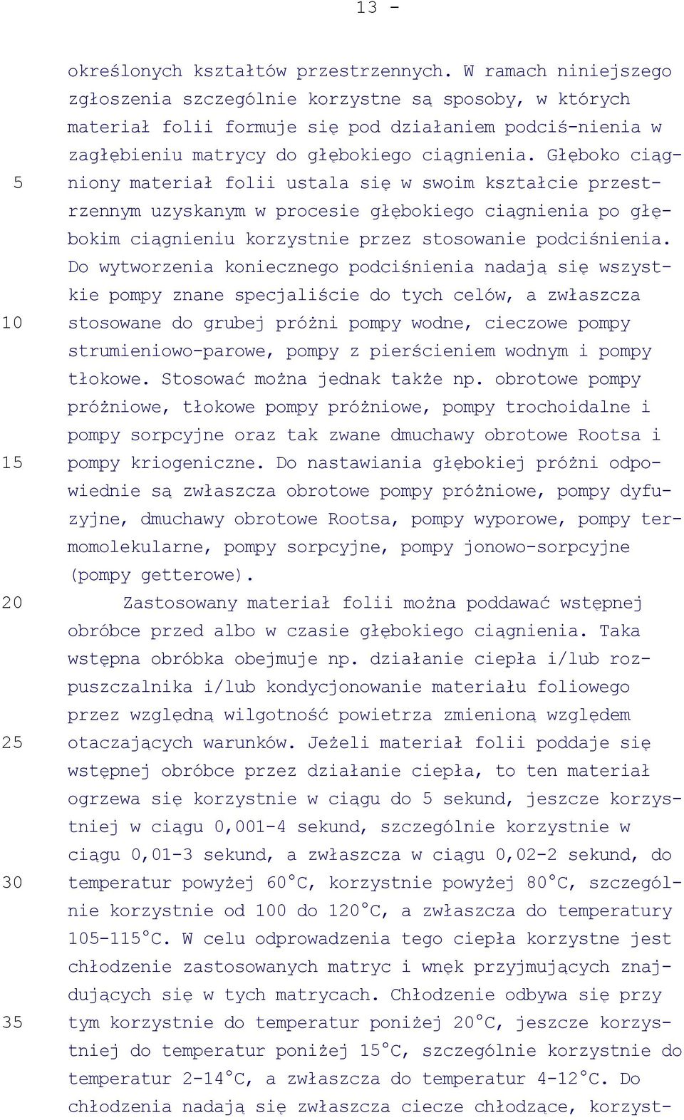 Głęboko ciągniony materiał folii ustala się w swoim kształcie przestrzennym uzyskanym w procesie głębokiego ciągnienia po głębokim ciągnieniu korzystnie przez stosowanie podciśnienia.