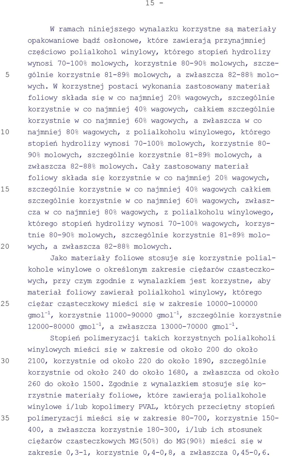 W korzystnej postaci wykonania zastosowany materiał foliowy składa się w co najmniej % wagowych, szczególnie korzystnie w co najmniej 40% wagowych, całkiem szczególnie korzystnie w co najmniej 60%