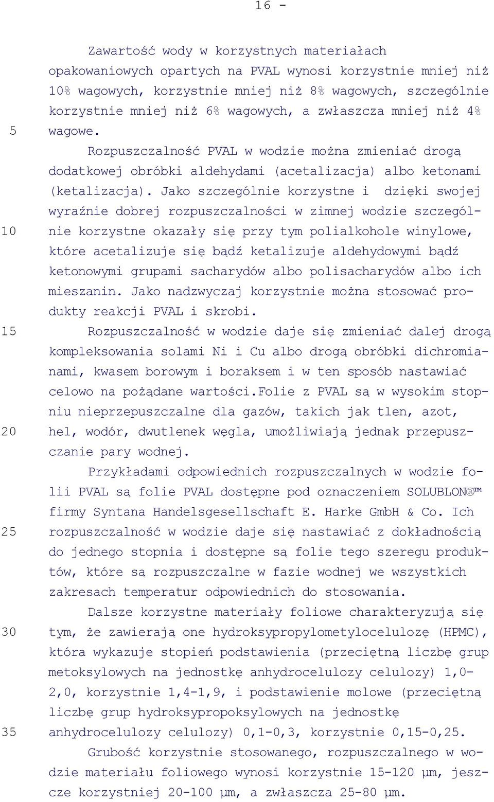 Jako szczególnie korzystne i dzięki swojej wyraźnie dobrej rozpuszczalności w zimnej wodzie szczególnie korzystne okazały się przy tym polialkohole winylowe, które acetalizuje się bądź ketalizuje