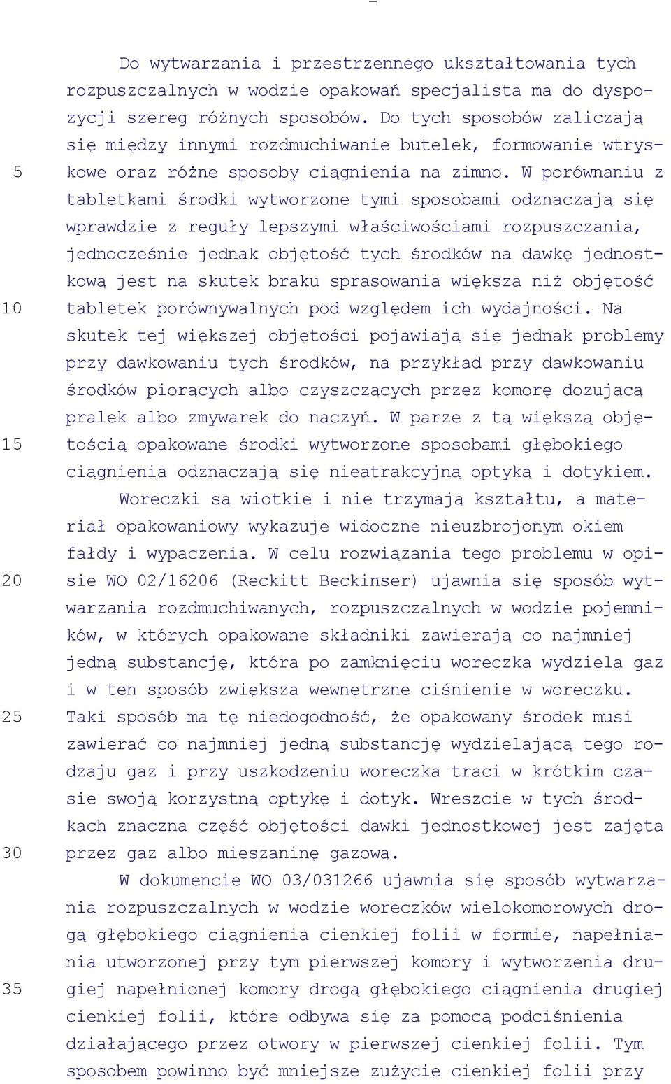 W porównaniu z tabletkami środki wytworzone tymi sposobami odznaczają się wprawdzie z reguły lepszymi właściwościami rozpuszczania, jednocześnie jednak objętość tych środków na dawkę jednostkową jest