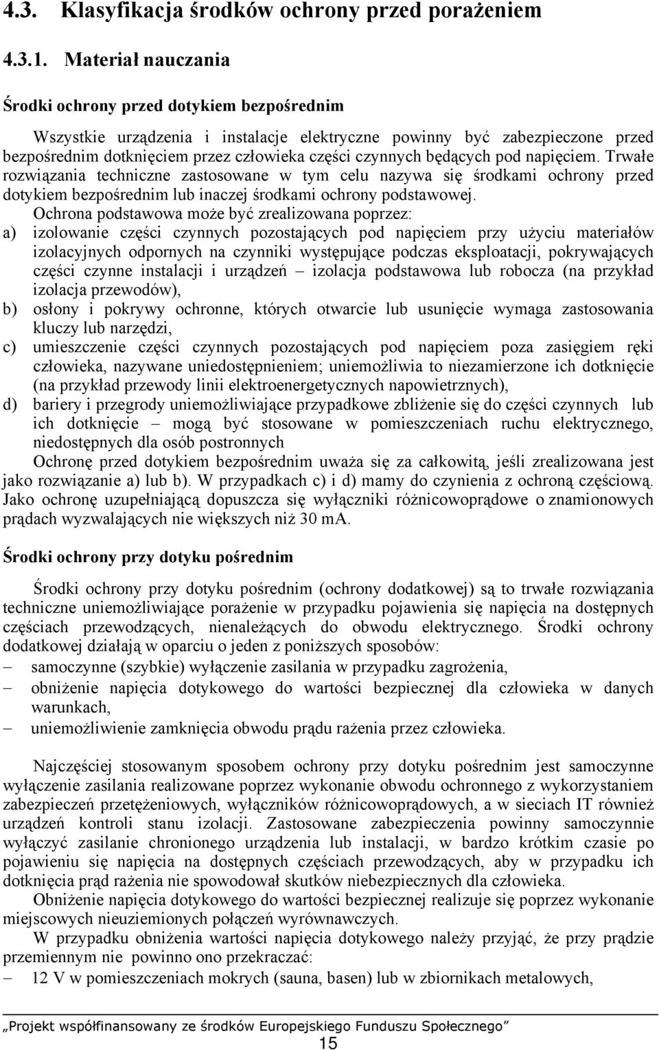 będących pod napięciem. Trwałe rozwiązania techniczne zastosowane w tym celu nazywa się środkami ochrony przed dotykiem bezpośrednim lub inaczej środkami ochrony podstawowej.