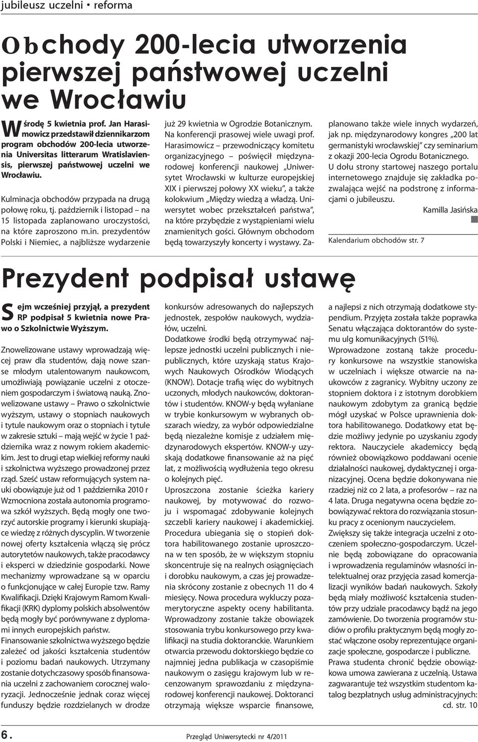 Kulminacja obchodów przypada na drugą połowę roku, tj. październik i listopad na 15 listopada zaplanowano uroczystości, na które zaproszono m.in. prezydentów Polski i Niemiec, a najbliższe wydarzenie Prezydent podpisał ustawę S ejm wcześniej przyjął, a prezydent RP podpisał 5 kwietnia nowe Prawo o Szkolnictwie Wyższym.