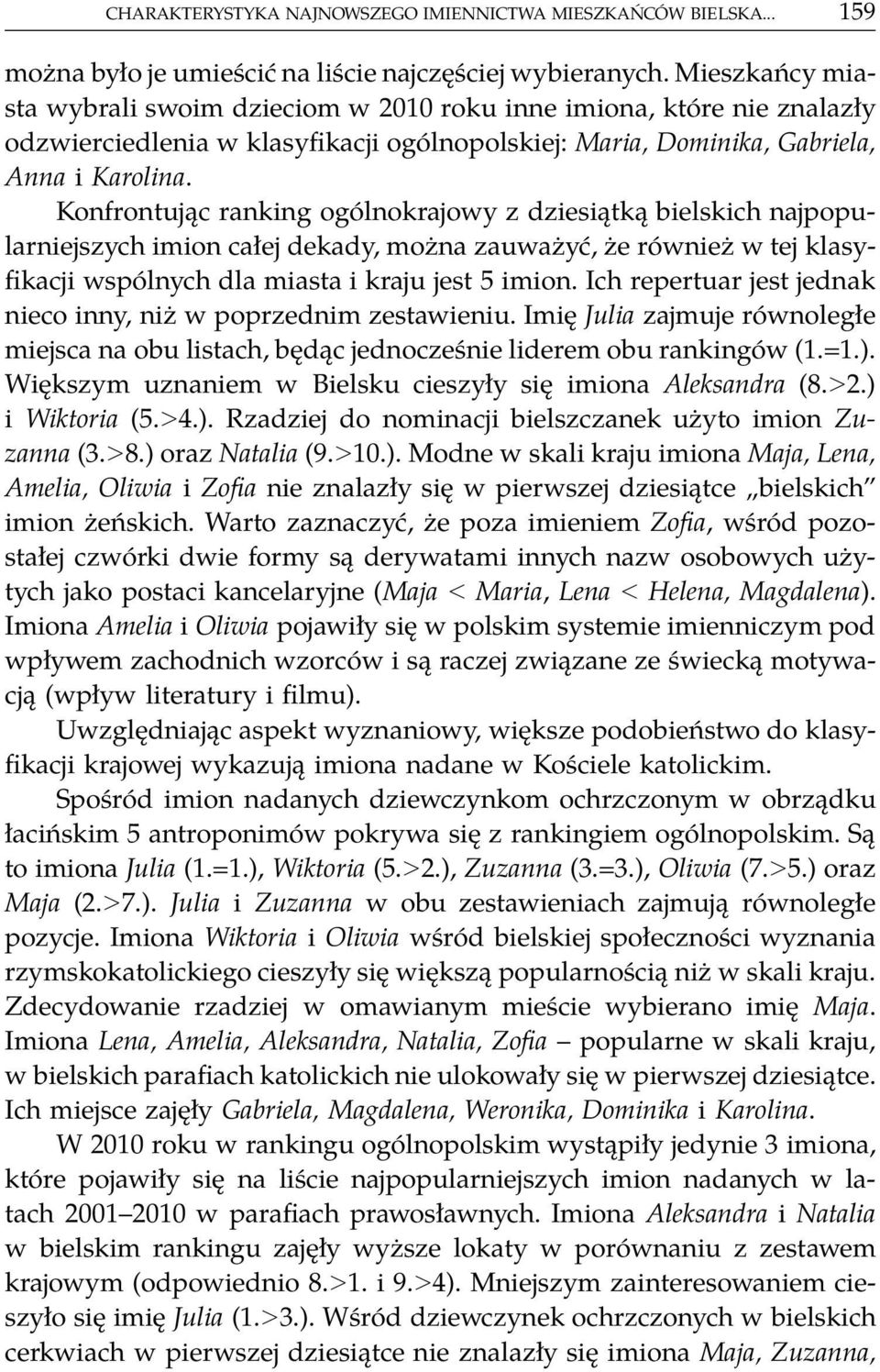 Konfrontując ranking ogólnokrajowy z dziesiątką bielskich najpopularniejszych imion całej dekady, można zauważyć, że również w tej klasyfikacji wspólnych dla miasta i kraju jest 5 imion.