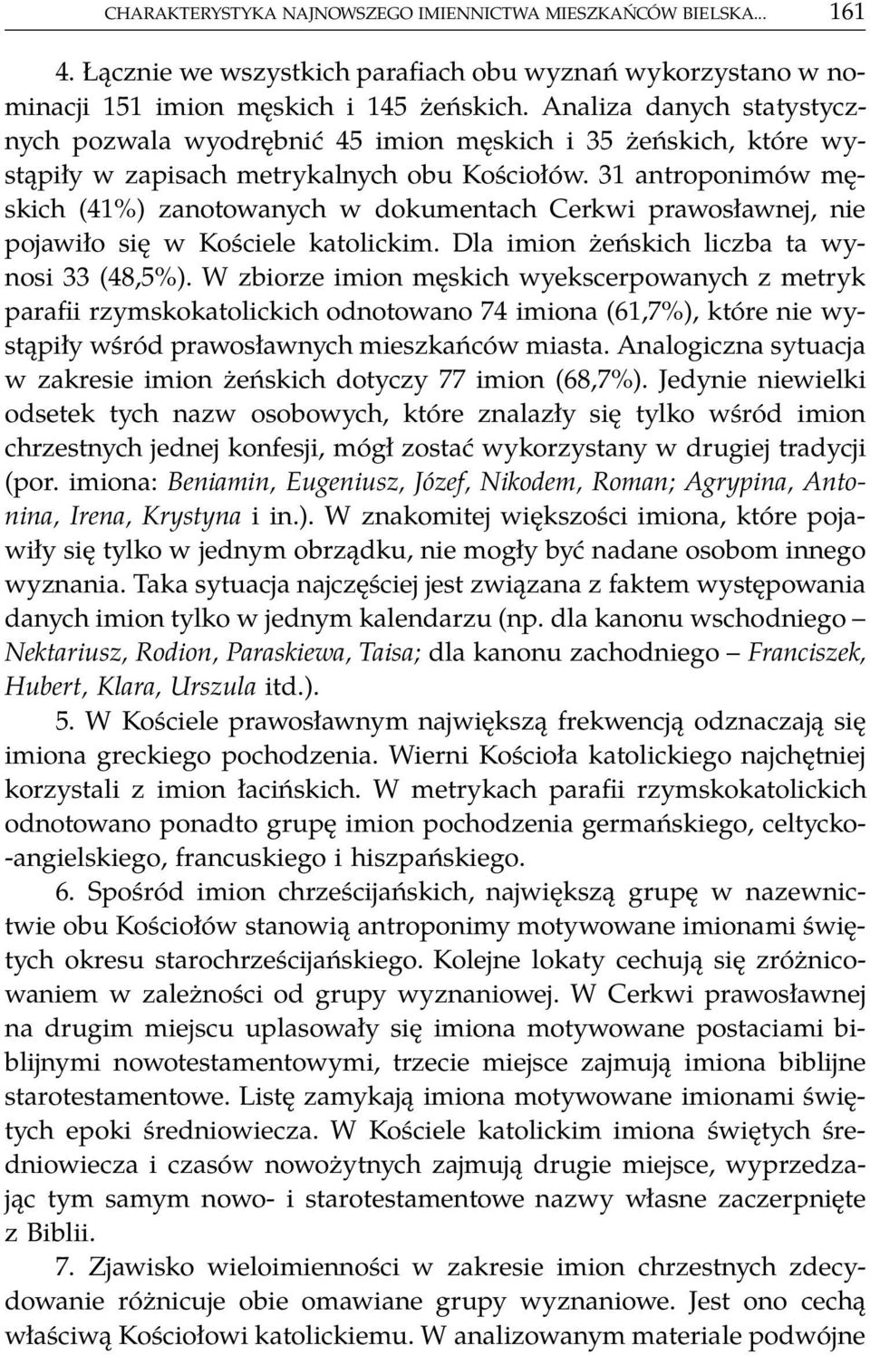 31 antroponimów męskich (41%) zanotowanych w dokumentach Cerkwi prawosławnej, nie pojawiło się w Kościele katolickim. Dla imion żeńskich liczba ta wynosi 33 (48,5%).