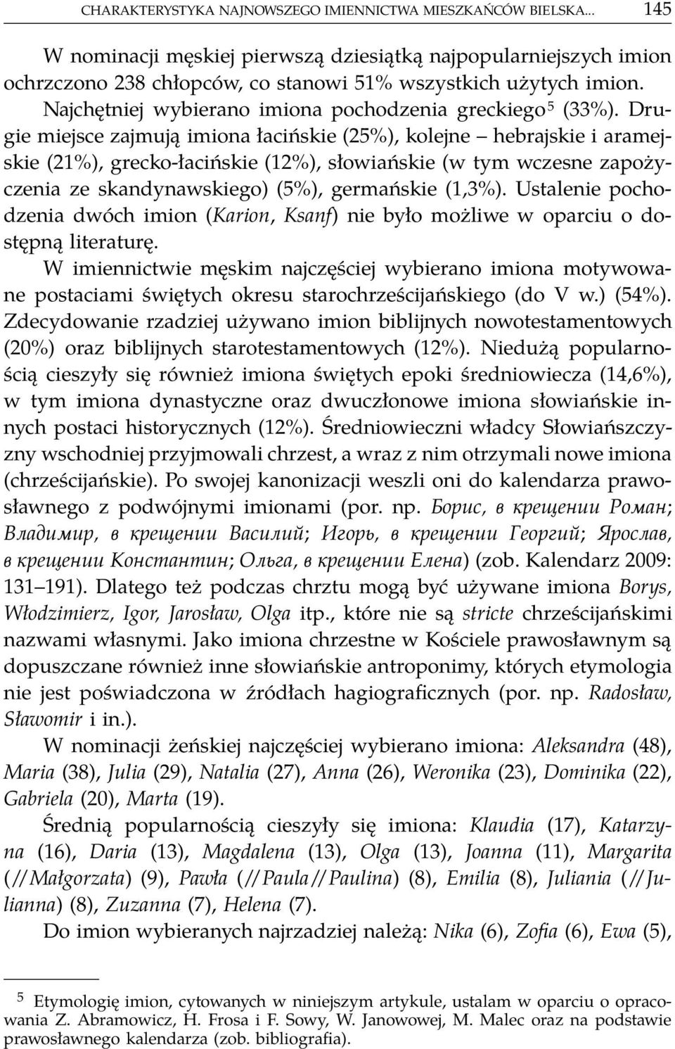 Drugie miejsce zajmują imiona łacińskie (25%), kolejne hebrajskie i aramejskie (21%), grecko-łacińskie (12%), słowiańskie (w tym wczesne zapożyczenia ze skandynawskiego) (5%), germańskie (1,3%).