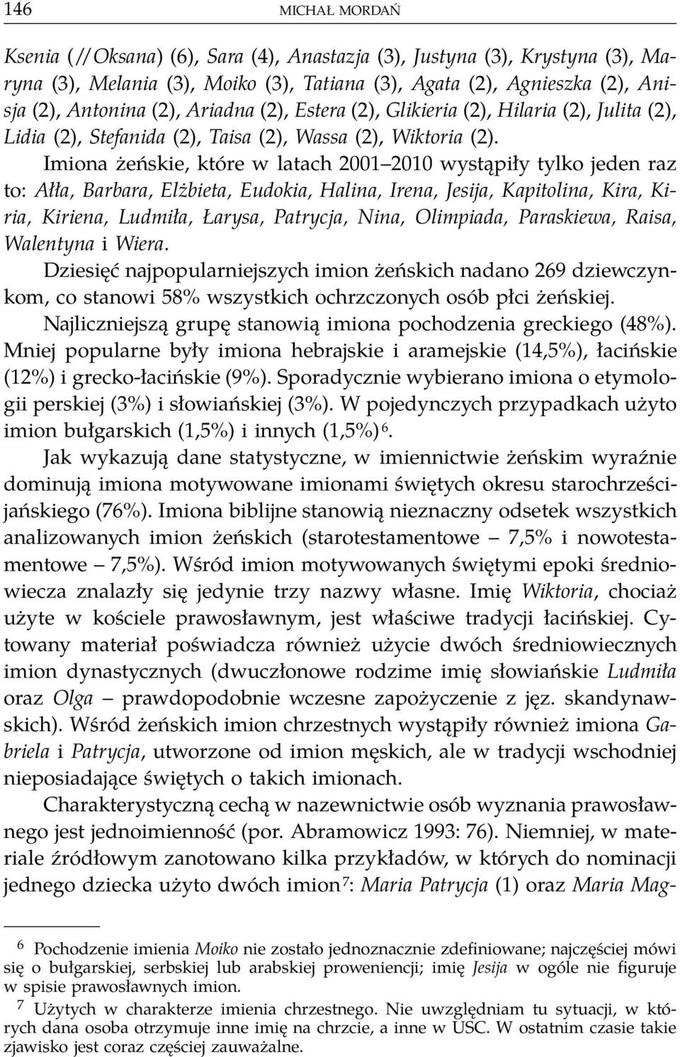 Imiona żeńskie, które w latach 2001 2010 wystąpiły tylko jeden raz to: Ałła, Barbara, Elżbieta, Eudokia, Halina, Irena, Jesija, Kapitolina, Kira, Kiria, Kiriena, Ludmiła, Łarysa, Patrycja, Nina,