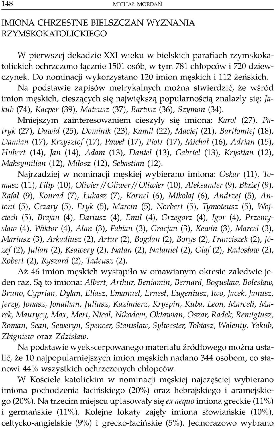 Na podstawie zapisów metrykalnych można stwierdzić, że wśród imion męskich, cieszących się największą popularnością znalazły się: Jakub (74), Kacper (39), Mateusz (37), Bartosz (36), Szymon (34).