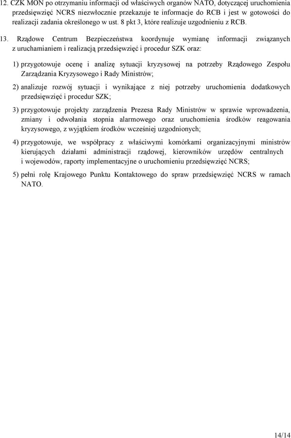 Rządowe Centrum Bezpieczeństwa koordynuje wymianę informacji związanych z uruchamianiem i realizacją przedsięwzięć i procedur SZK oraz: 1) przygotowuje ocenę i analizę sytuacji kryzysowej na potrzeby