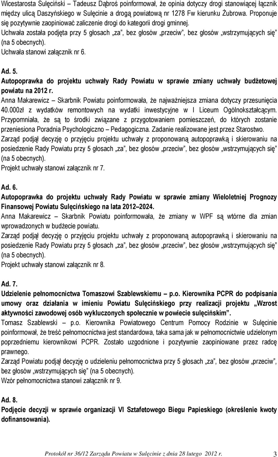 Uchwała została podjęta przy 5 głosach za, bez głosów przeciw, bez głosów wstrzymujących się Uchwała stanowi załącznik nr 6. Ad. 5. Autopoprawka do projektu uchwały Rady Powiatu w sprawie zmiany uchwały budżetowej powiatu na 2012 r.