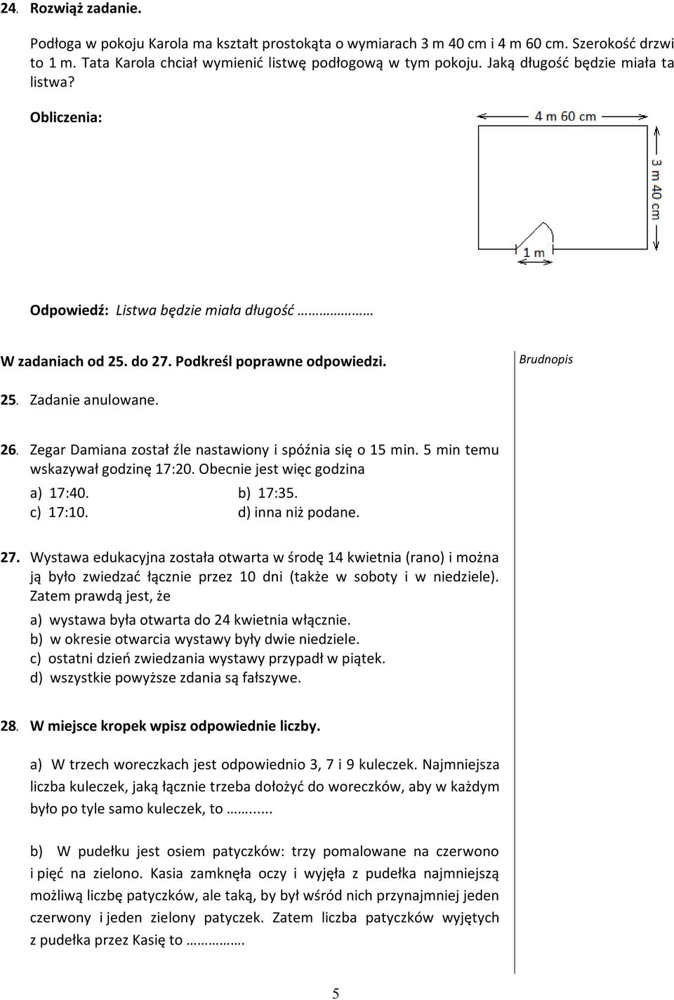 Zegar Damiana został źle nastawiony i spóźnia się o 15 min. 5 min temu wskazywał godzinę 17:20. Obecnie jest więc godzina a) 17:40. b) 17:35. c) 17:10. d) inna niż podane. 27.