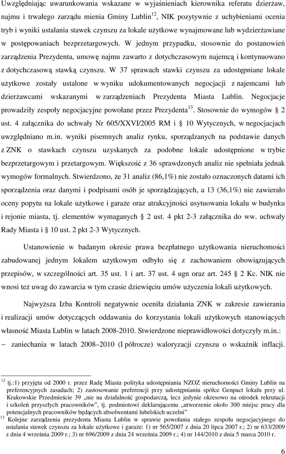 W jednym przypadku, stosownie do postanowień zarządzenia Prezydenta, umowę najmu zawarto z dotychczasowym najemcą i kontynuowano z dotychczasową stawką czynszu.