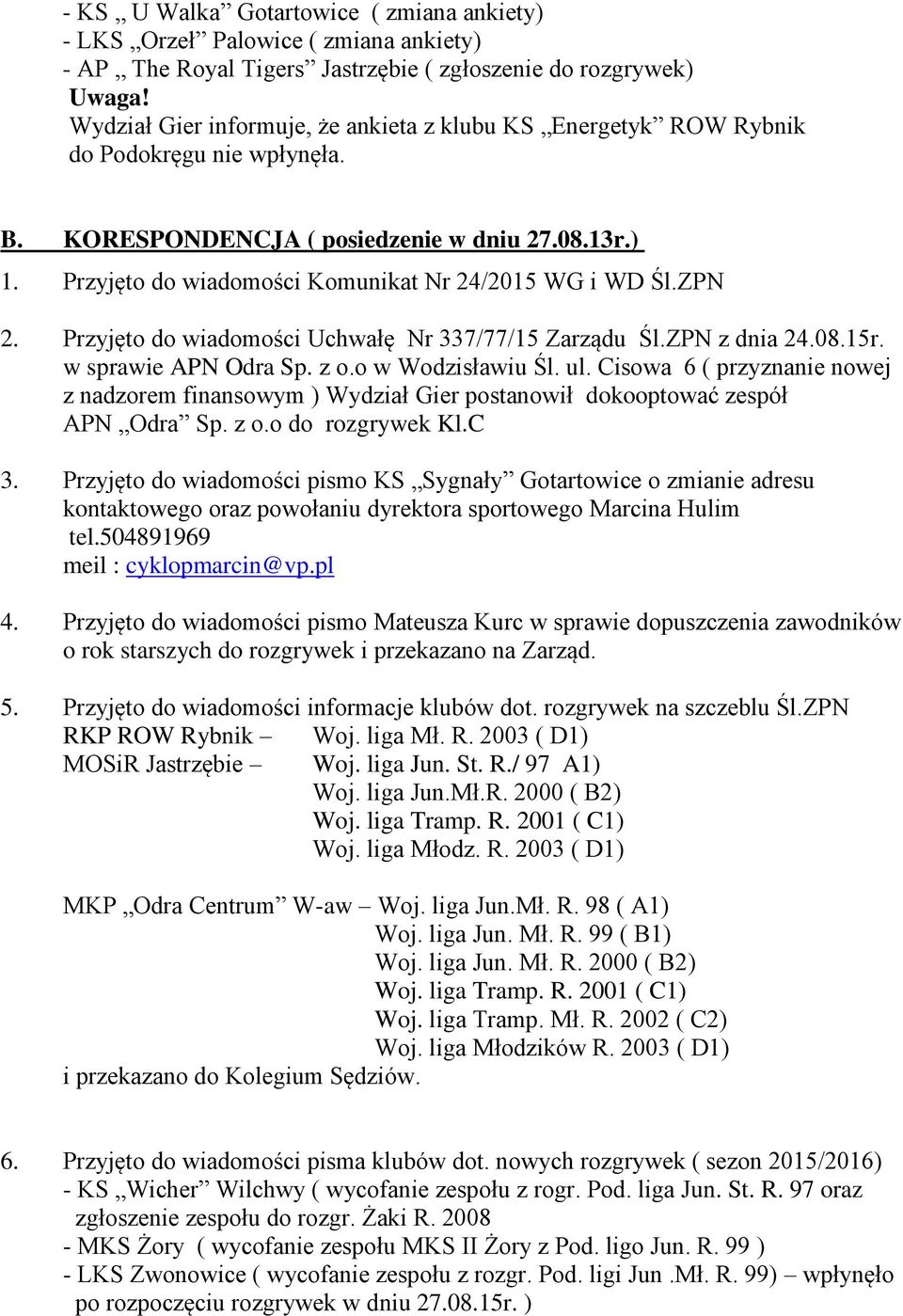 Przyjęto do wiadomości Komunikat Nr 24/2015 WG i WD Śl.ZPN 2. Przyjęto do wiadomości Uchwałę Nr 337/77/15 Zarządu Śl.ZPN z dnia 24.08.15r. w sprawie APN Odra Sp. z o.o w Wodzisławiu Śl. ul.