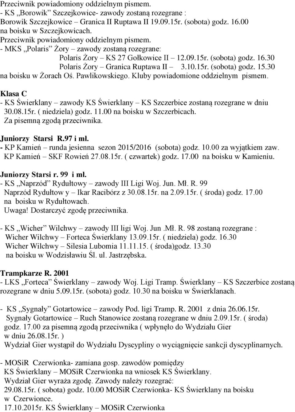 30 na boisku w Żorach Oś. Pawlikowskiego. Kluby powiadomione oddzielnym pismem. Klasa C - KS Świerklany zawody KS Świerklany KS Szczerbice zostaną rozegrane w dniu 30.08.15r. ( niedziela) godz. 11.